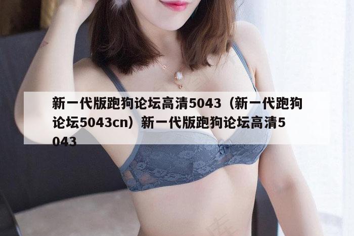 新一代版跑狗论坛高清5043（新一代跑狗论坛5043cn）新一代版跑狗论坛高清5043